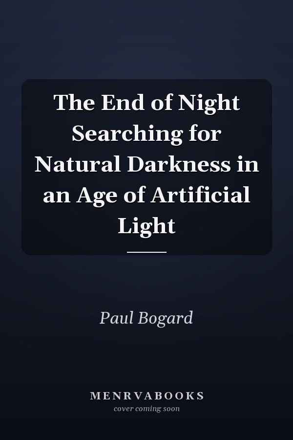 The End of Night Searching for Natural Darkness in an Age of Artificial Light