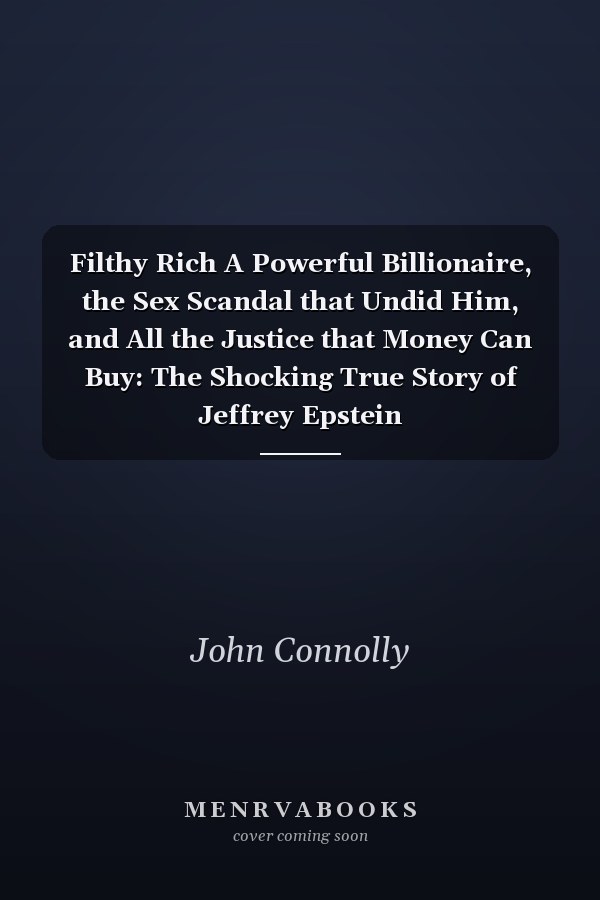 Filthy Rich A Powerful Billionaire, the Sex Scandal that Undid Him, and All the Justice that Money Can Buy: The Shocking True Story of Jeffrey Epstein