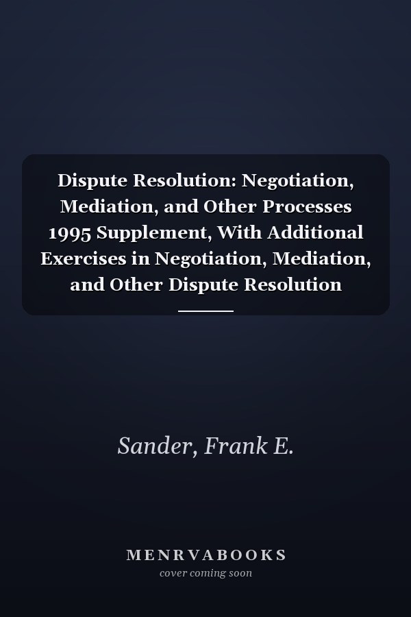 Dispute Resolution: Negotiation, Mediation, and Other Processes 1995 Supplement, With Additional Exercises in Negotiation, Mediation, and Other Dispute Resolution Techniques