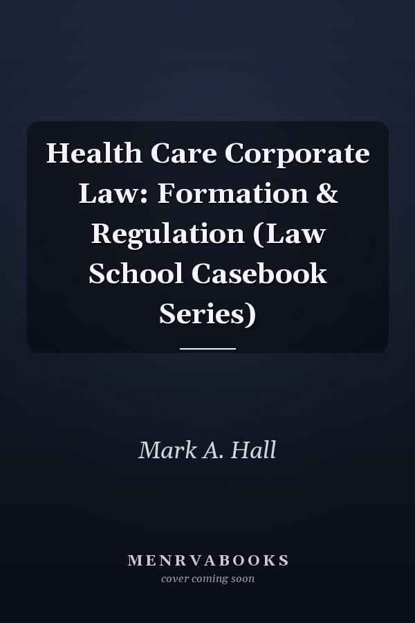 Health Care Corporate Law: Formation & Regulation (Law School Casebook Series)