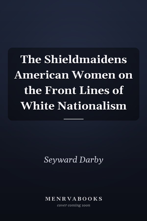 The Shieldmaidens American Women on the Front Lines of White Nationalism