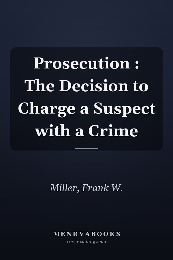 Prosecution : The Decision to Charge a Suspect with a Crime