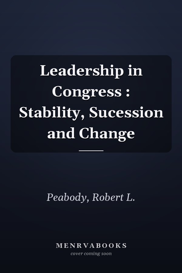 Leadership in Congress : Stability, Sucession and Change
