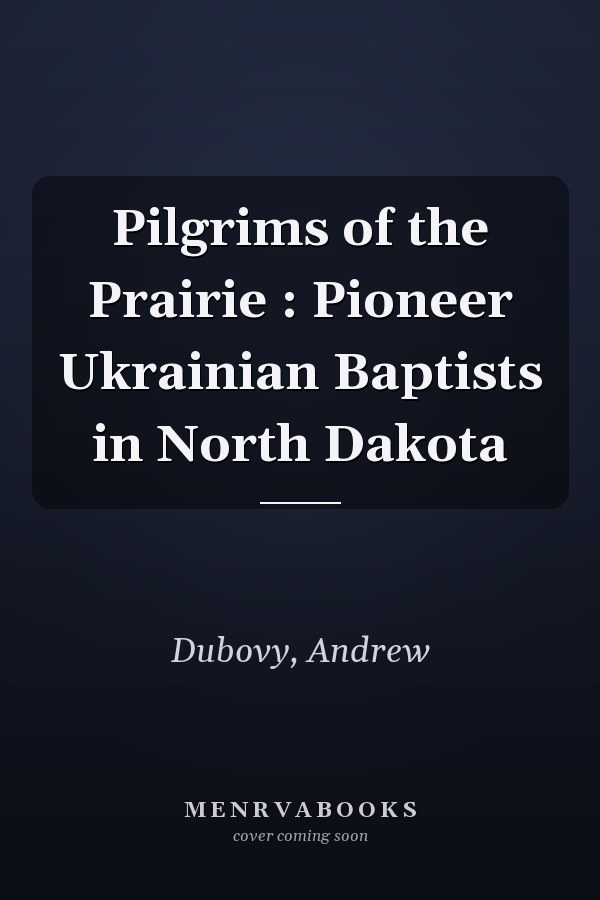 Pilgrims of the Prairie : Pioneer Ukrainian Baptists in North Dakota