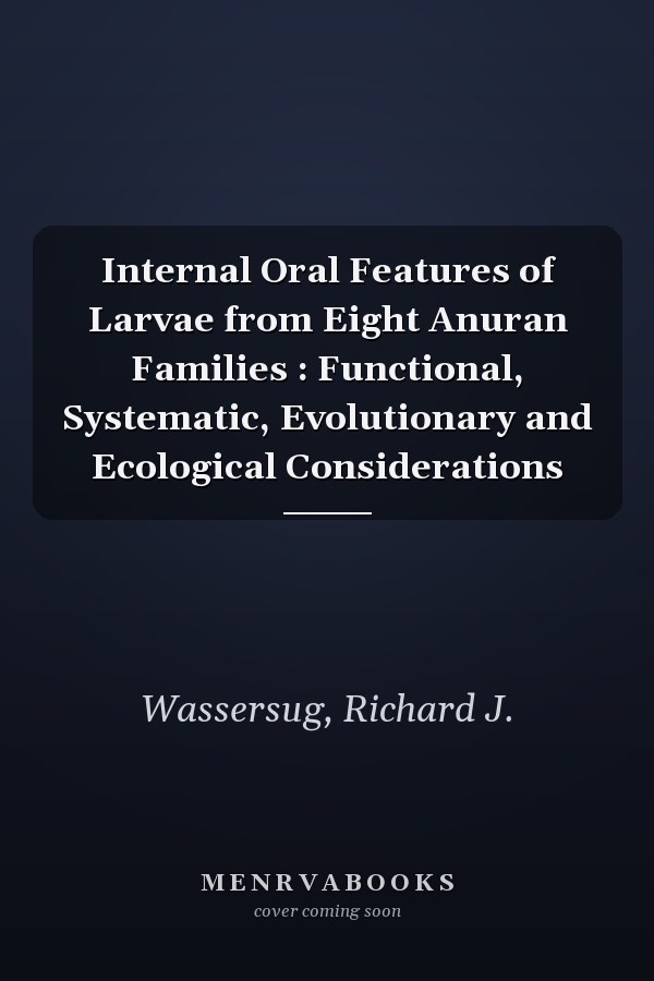 Internal Oral Features of Larvae from Eight Anuran Families : Functional, Systematic, Evolutionary and Ecological Considerations