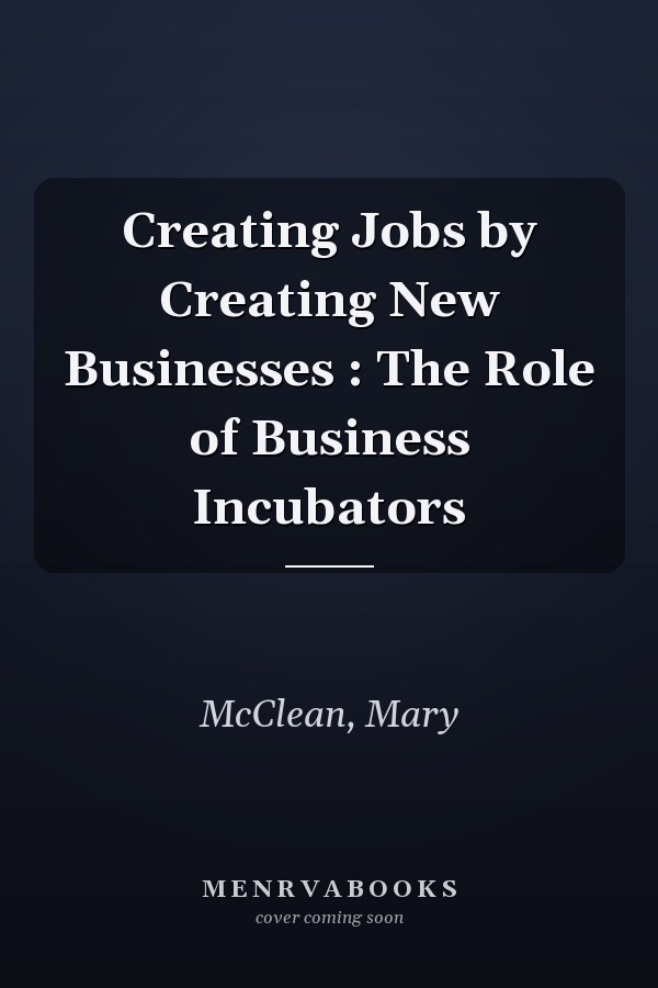 Creating Jobs by Creating New Businesses : The Role of Business Incubators