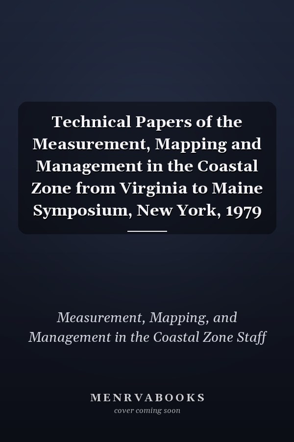 Technical Papers of the Measurement, Mapping and Management in the Coastal Zone from Virginia to Maine Symposium, New York, 1979