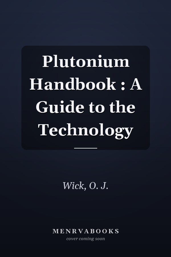 Plutonium Handbook : A Guide to the Technology