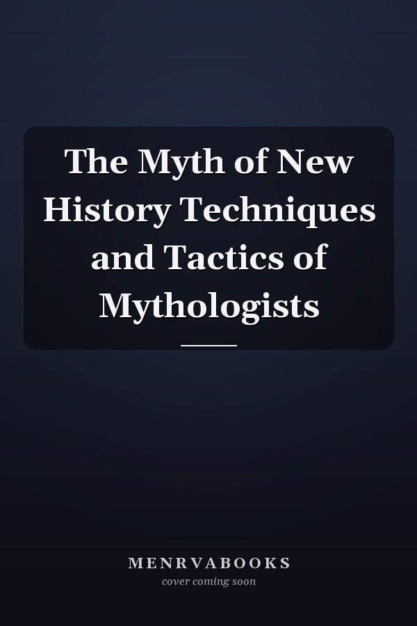 The Myth of New History Techniques and Tactics of Mythologists