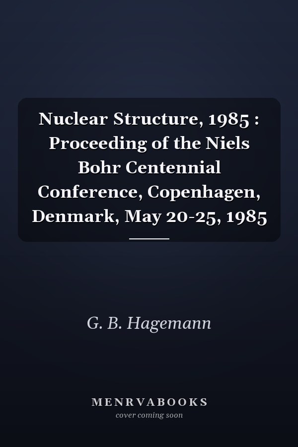 Nuclear Structure, 1985 : Proceeding of the Niels Bohr Centennial Conference, Copenhagen, Denmark, May 20-25, 1985