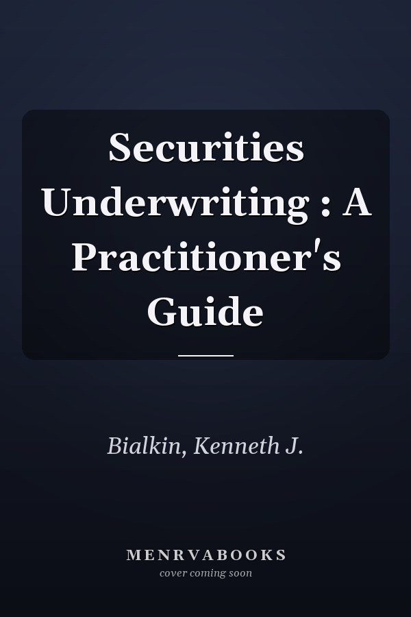 Securities Underwriting : A Practitioner's Guide