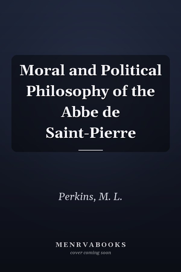 Moral and Political Philosophy of the Abbe de Saint-Pierre