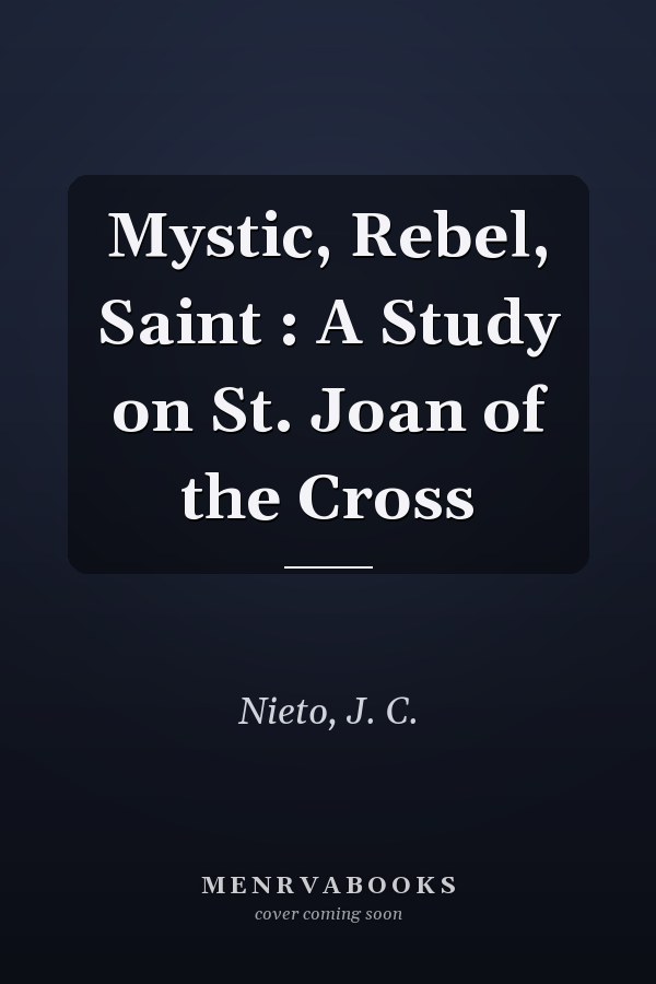 Mystic, Rebel, Saint : A Study on St. Joan of the Cross
