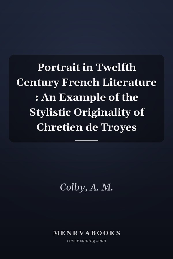 Portrait in Twelfth Century French Literature : An Example of the Stylistic Originality of Chretien de Troyes