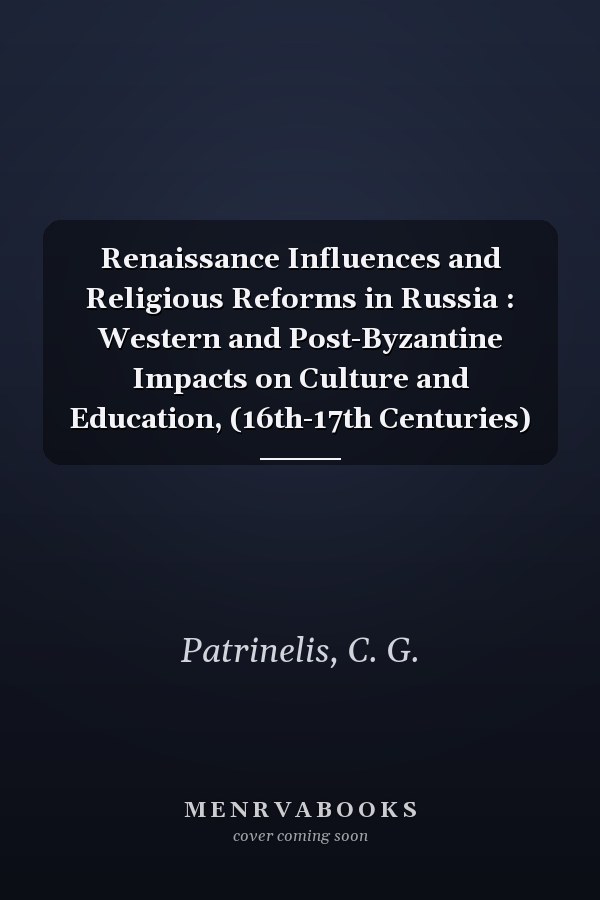 Renaissance Influences and Religious Reforms in Russia : Western and Post-Byzantine Impacts on Culture and Education, (16th-17th Centuries)