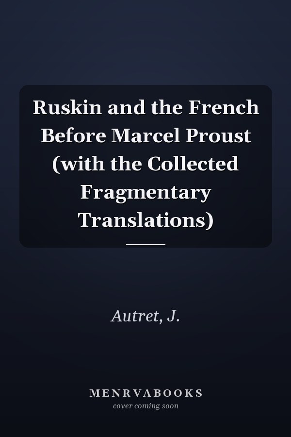 Ruskin and the French Before Marcel Proust (with the Collected Fragmentary Translations)