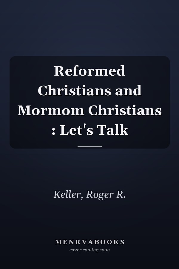 Reformed Christians and Mormom Christians : Let's Talk