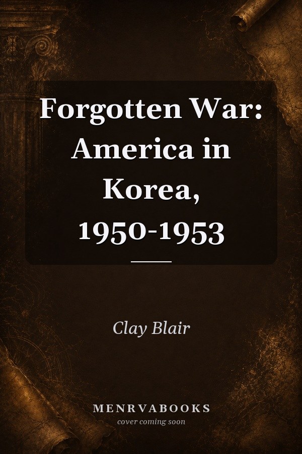 Forgotten War: America in Korea, 1950-1953