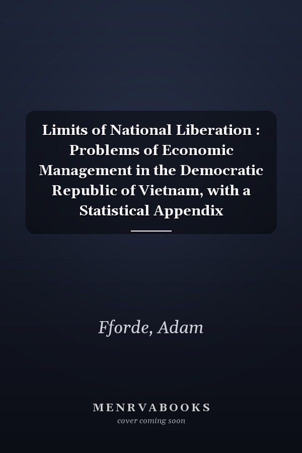 Limits of National Liberation : Problems of Economic Management in the Democratic Republic of Vietnam, with a Statistical Appendix