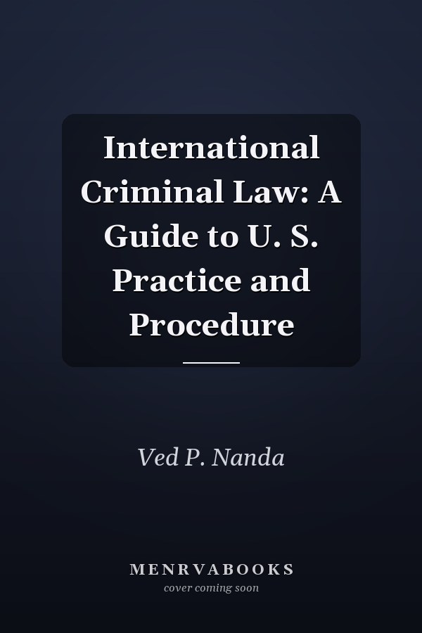 International Criminal Law: A Guide to U. S. Practice and Procedure