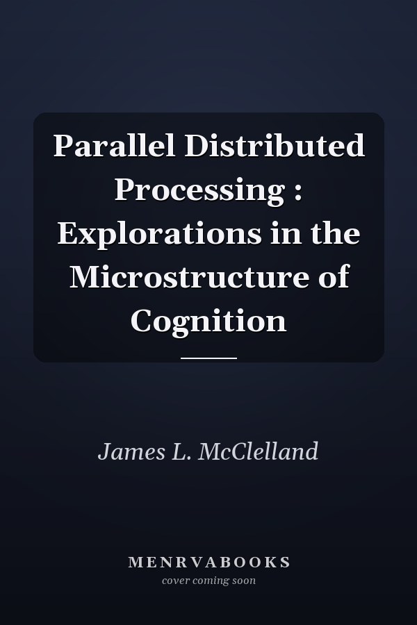 Parallel Distributed Processing : Explorations in the Microstructure of Cognition