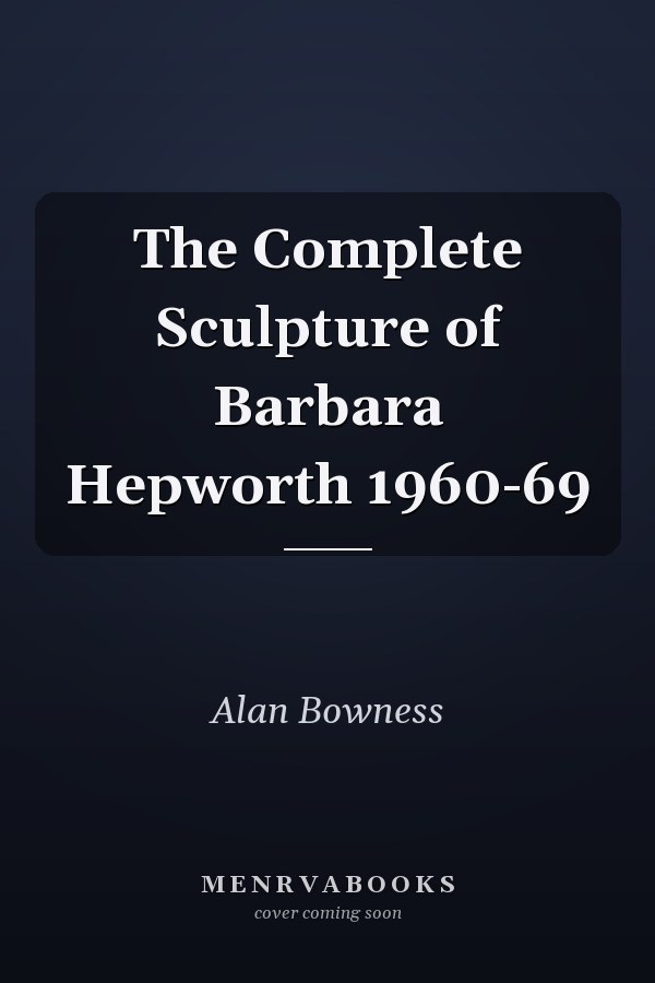 The Complete Sculpture of Barbara Hepworth 1960-69