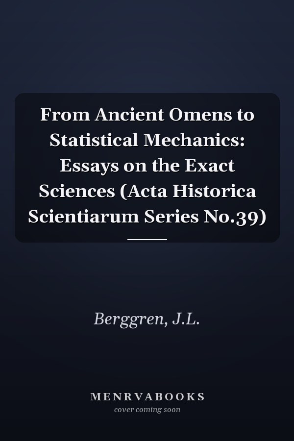 From Ancient Omens to Statistical Mechanics: Essays on the Exact Sciences (Acta Historica Scientiarum Series No.39)