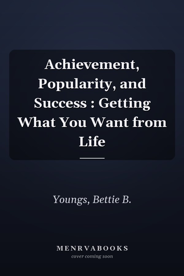 Achievement, Popularity, and Success : Getting What You Want from Life
