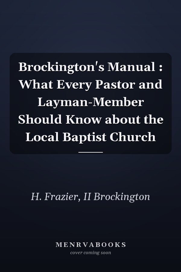Brockington's Manual : What Every Pastor and Layman-Member Should Know about the Local Baptist Church