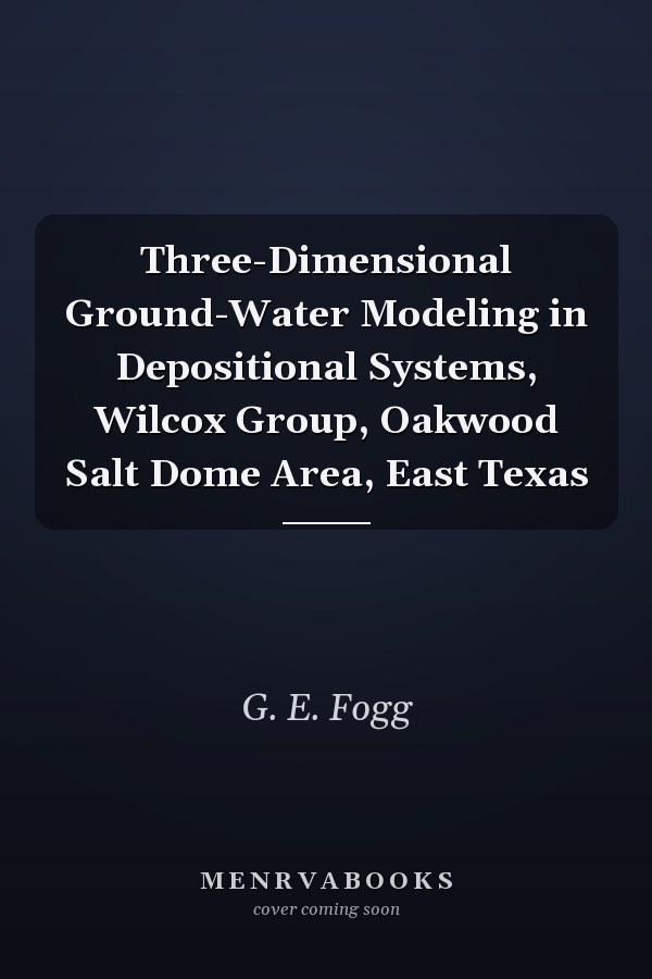 Three-Dimensional Ground-Water Modeling in Depositional Systems, Wilcox Group, Oakwood Salt Dome Area, East Texas