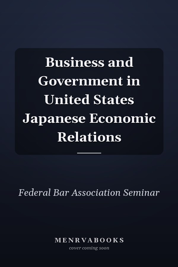Business and Government in United States Japanese Economic Relations