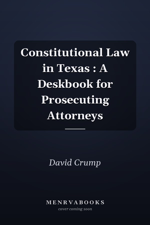Constitutional Law in Texas : A Deskbook for Prosecuting Attorneys
