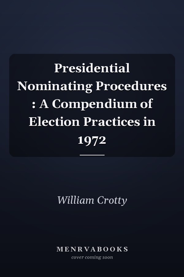 Presidential Nominating Procedures : A Compendium of Election Practices in 1972