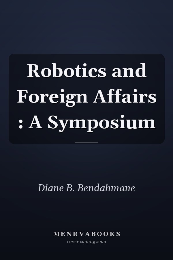 Robotics and Foreign Affairs : A Symposium