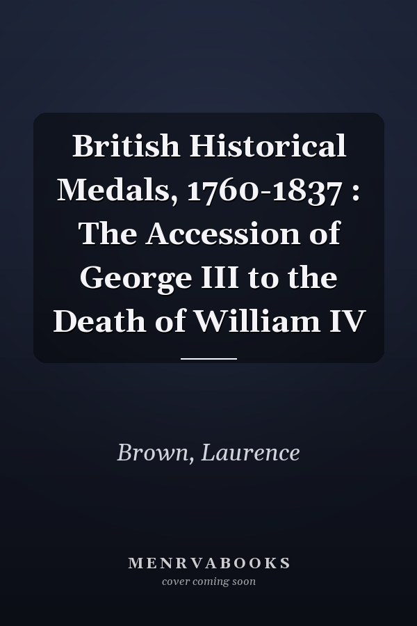 British Historical Medals, 1760-1837 : The Accession of George III to the Death of William IV