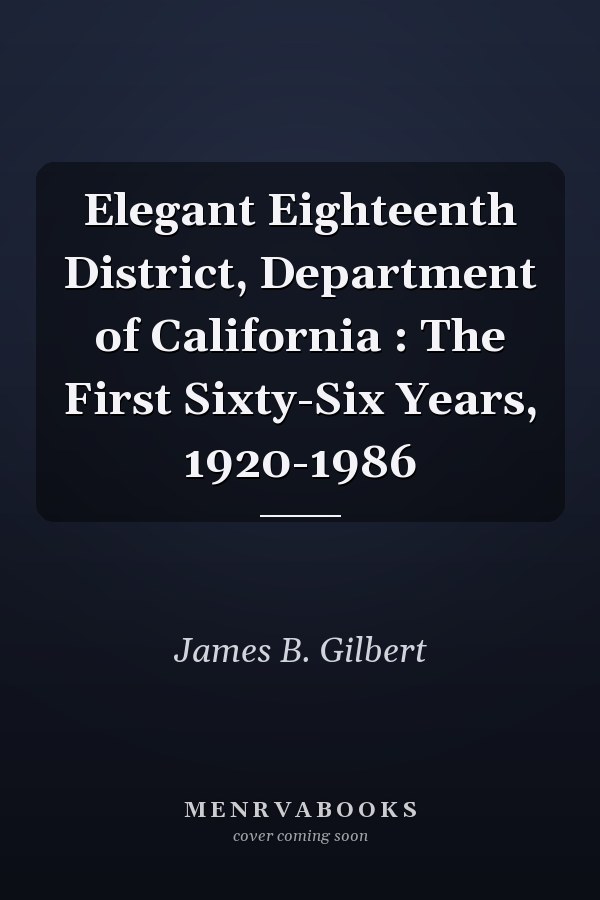 Elegant Eighteenth District, Department of California : The First Sixty-Six Years, 1920-1986
