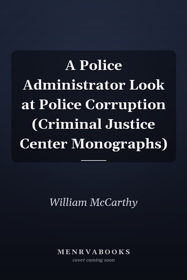 A Police Administrator Look at Police Corruption (Criminal Justice Center Monographs)