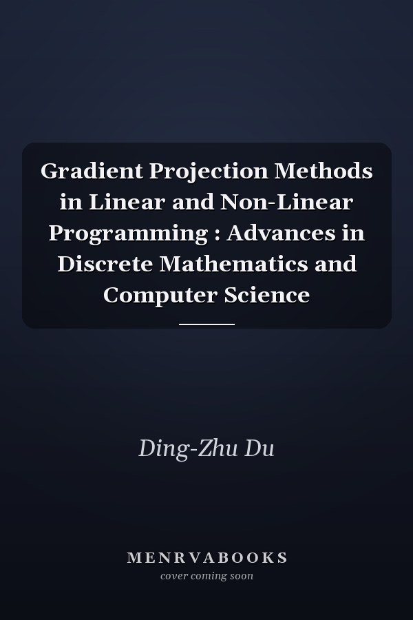 Gradient Projection Methods in Linear and Non-Linear Programming : Advances in Discrete Mathematics and Computer Science
