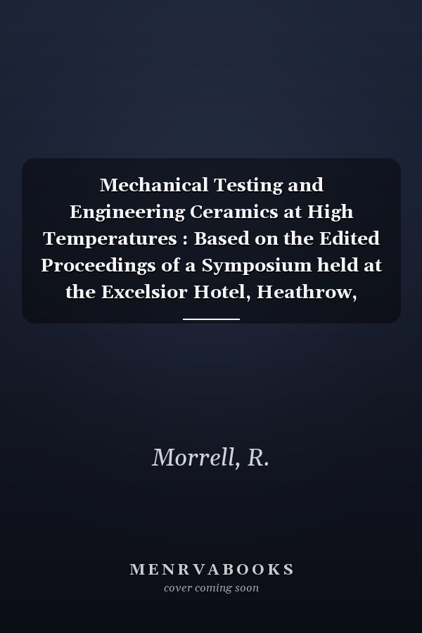 Mechanical Testing and Engineering Ceramics at High Temperatures : Based on the Edited Proceedings of a Symposium held at the Excelsior Hotel, Heathrow, London, UK, 11-12 April