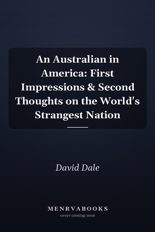 An Australian in America: First Impressions & Second Thoughts on the World's Strangest Nation
