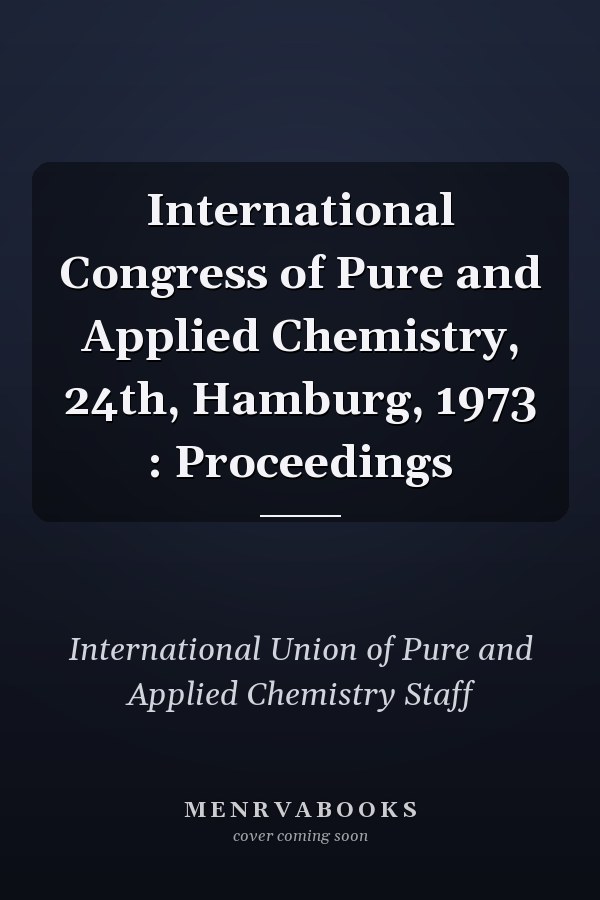 International Congress of Pure and Applied Chemistry, 24th, Hamburg, 1973 : Proceedings