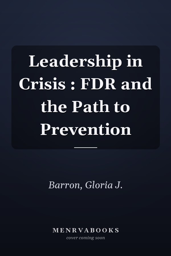 Leadership in Crisis : FDR and the Path to Prevention