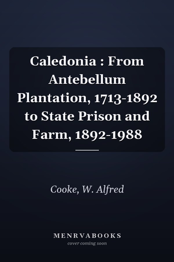 Caledonia : From Antebellum Plantation, 1713-1892 to State Prison and Farm, 1892-1988