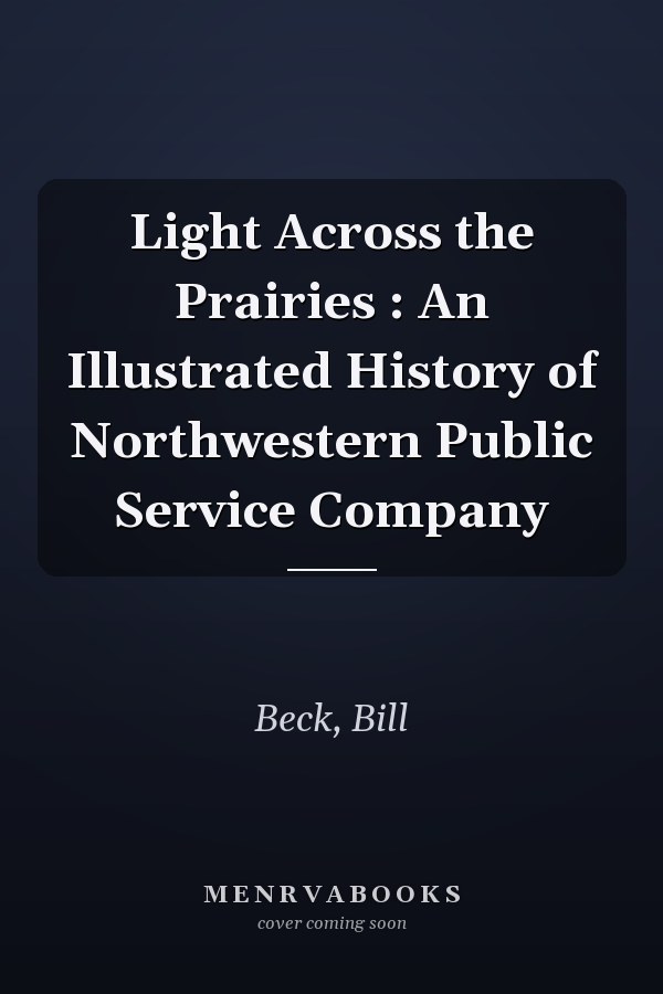 Light Across the Prairies : An Illustrated History of Northwestern Public Service Company