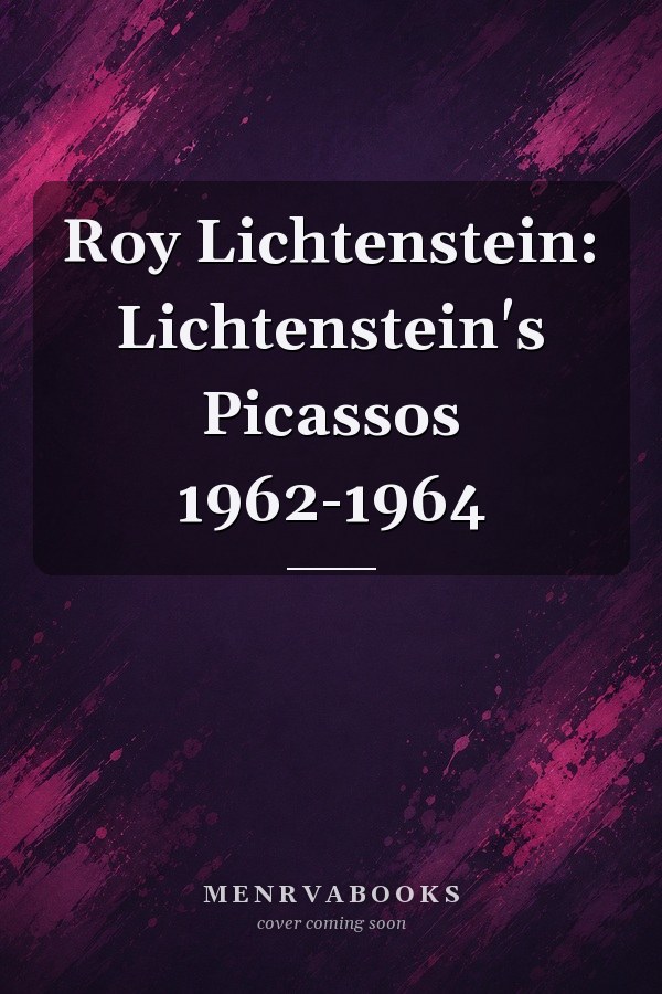 Roy Lichtenstein: Lichtenstein's Picassos 1962-1964