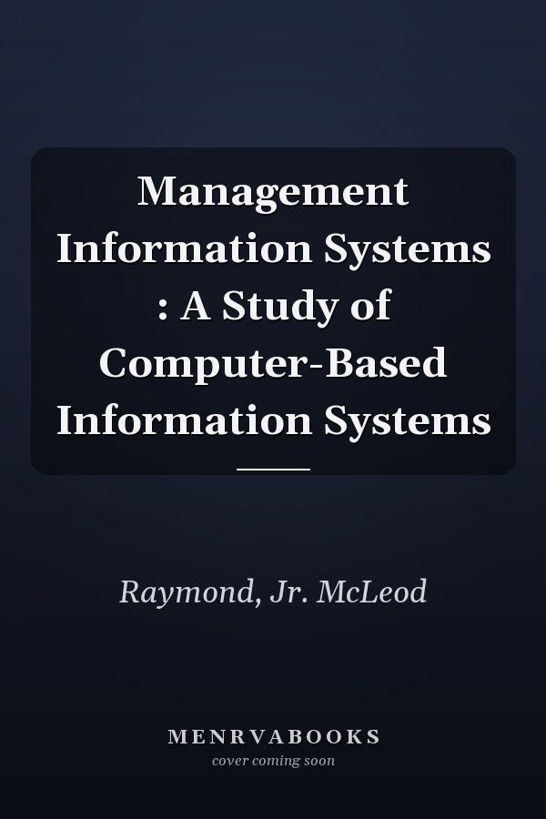 Management Information Systems : A Study of Computer-Based Information Systems