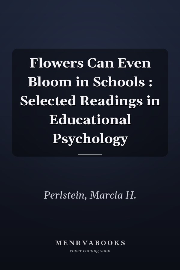 Flowers Can Even Bloom in Schools : Selected Readings in Educational Psychology