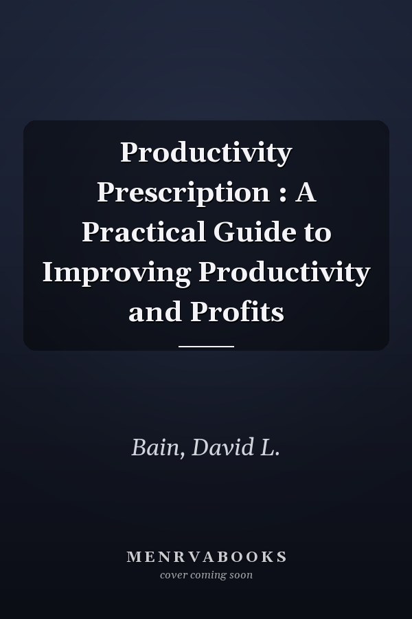 Productivity Prescription : A Practical Guide to Improving Productivity and Profits
