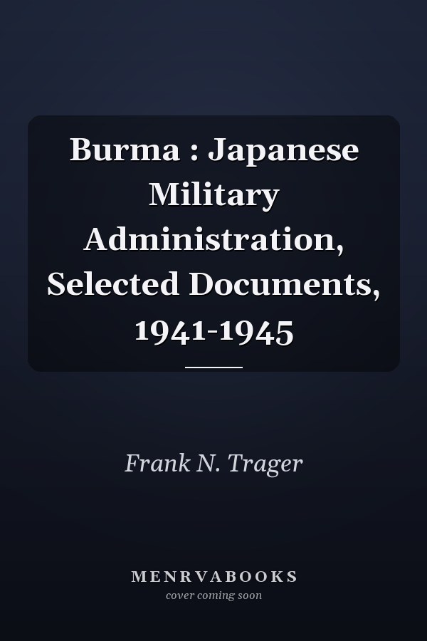 Burma: Japanese Military Administration, Selected Documents, 1941-1945
