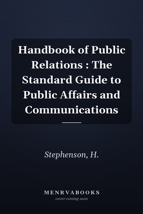 Handbook of Public Relations : The Standard Guide to Public Affairs and Communications